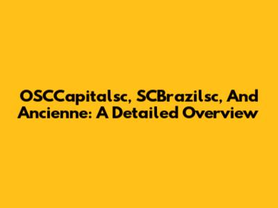 OSCCapitalsc, SCBrazilsc, And Ancienne: A Detailed Overview