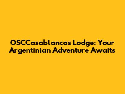 OSCCasablancas Lodge: Your Argentinian Adventure Awaits