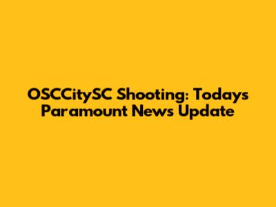 OSCCitySC Shooting: Today's Paramount News Update