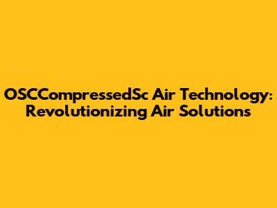 OSCCompressedSc Air Technology: Revolutionizing Air Solutions