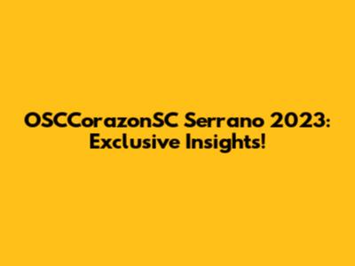 OSCCorazonSC Serrano 2023: Exclusive Insights!