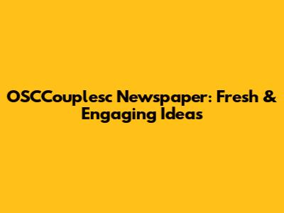 OSCCouplesc Newspaper: Fresh & Engaging Ideas