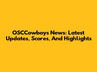 OSCCowboys News: Latest Updates, Scores, And Highlights