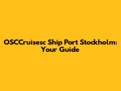 OSCCruisesc Ship Port Stockholm: Your Guide