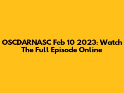OSCDARNASC Feb 10 2023: Watch The Full Episode Online
