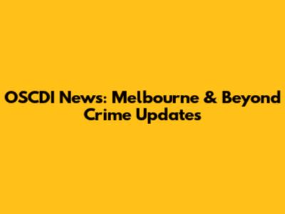 OSCDI News: Melbourne & Beyond Crime Updates