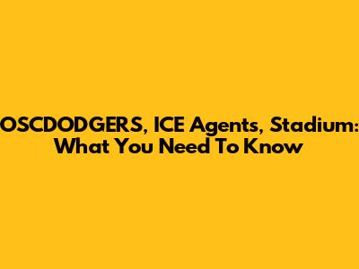 OSCDODGERS, ICE Agents, Stadium: What You Need To Know