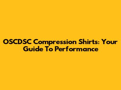 OSCDSC Compression Shirts: Your Guide To Performance
