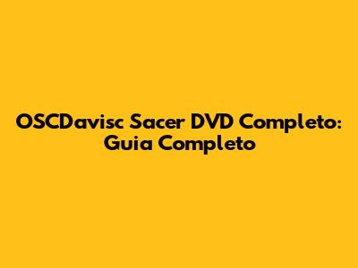 OSCDavisc Sacer DVD Completo: Guia Completo