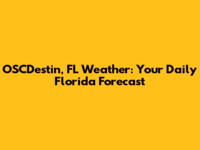 OSCDestin, FL Weather: Your Daily Florida Forecast