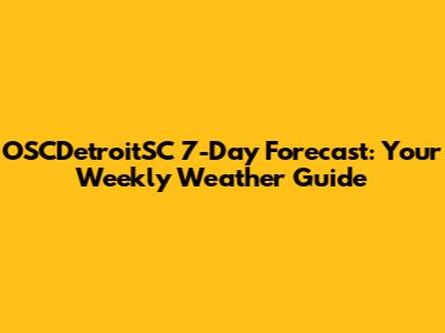 OSCDetroitSC 7-Day Forecast: Your Weekly Weather Guide