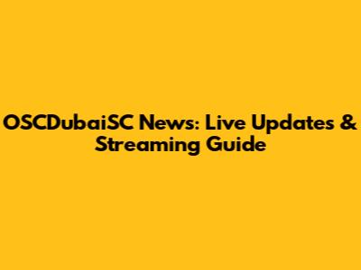 OSCDubaiSC News: Live Updates & Streaming Guide