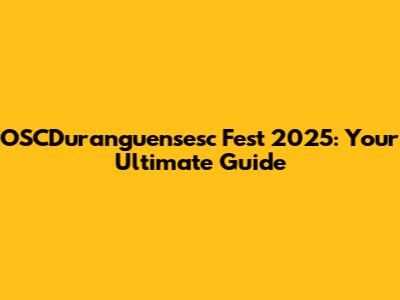 OSCDuranguensesc Fest 2025: Your Ultimate Guide