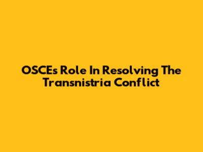 OSCE's Role In Resolving The Transnistria Conflict