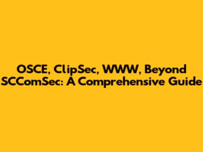 OSCE, ClipSec, WWW, Beyond SCComSec: A Comprehensive Guide