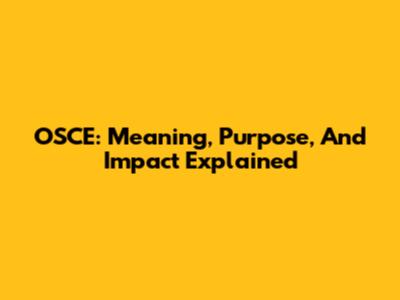 OSCE: Meaning, Purpose, And Impact Explained