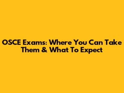 OSCE Exams: Where You Can Take Them & What To Expect