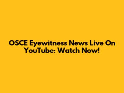 OSCE Eyewitness News Live On YouTube: Watch Now!