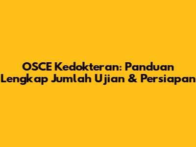 OSCE Kedokteran: Panduan Lengkap Jumlah Ujian & Persiapan