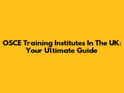 OSCE Training Institutes In The UK: Your Ultimate Guide