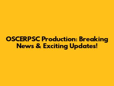 OSCERPSC Production: Breaking News & Exciting Updates!