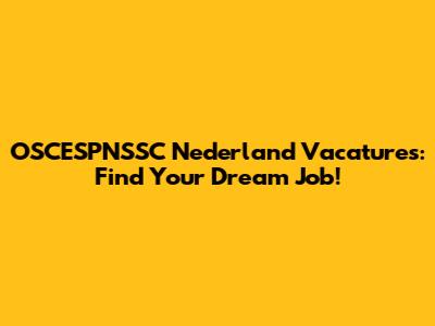 OSCESPNSSC Nederland Vacatures: Find Your Dream Job!