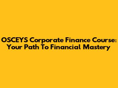 OSCEYS Corporate Finance Course: Your Path To Financial Mastery