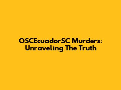 OSCEcuadorSC Murders: Unraveling The Truth