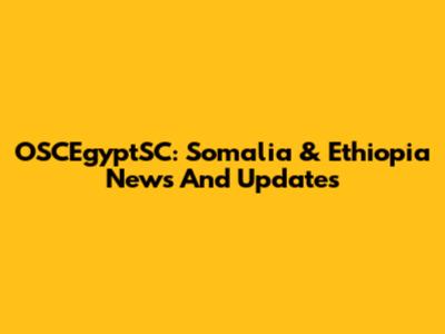 OSCEgyptSC: Somalia & Ethiopia News And Updates
