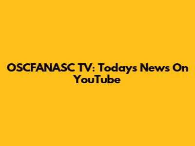 OSCFANASC TV: Today's News On YouTube