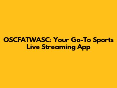 OSCFATWASC: Your Go-To Sports Live Streaming App
