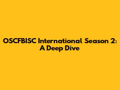 OSCFBISC International Season 2: A Deep Dive