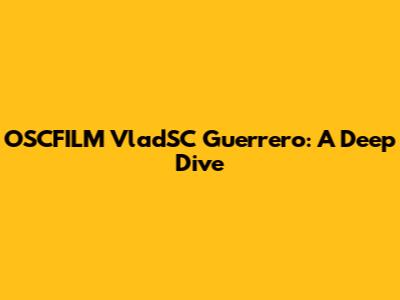 OSCFILM VladSC Guerrero: A Deep Dive