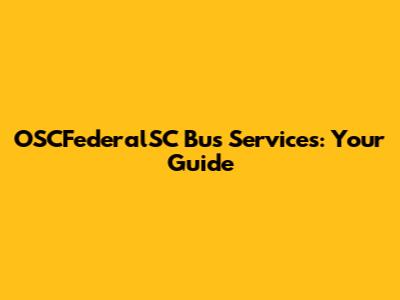 OSCFederalSC Bus Services: Your Guide