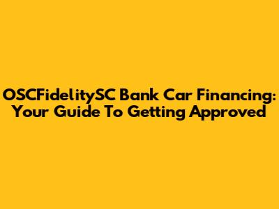 OSCFidelitySC Bank Car Financing: Your Guide To Getting Approved
