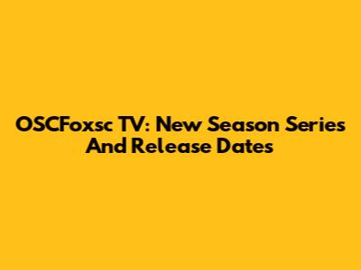 OSCFoxsc TV: New Season Series And Release Dates
