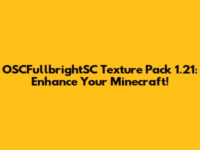 OSCFullbrightSC Texture Pack 1.21: Enhance Your Minecraft!