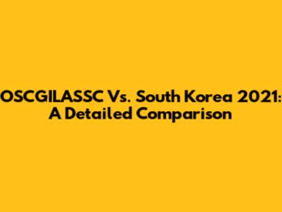 OSCGILASSC Vs. South Korea 2021: A Detailed Comparison
