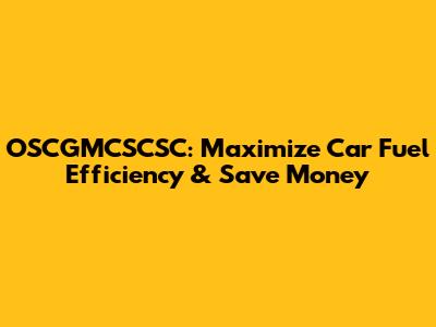 OSCGMCSCSC: Maximize Car Fuel Efficiency & Save Money