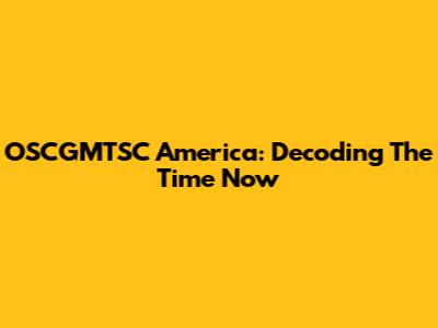 OSCGMTSC America: Decoding The Time Now