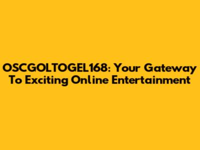 OSCGOLTOGEL168: Your Gateway To Exciting Online Entertainment