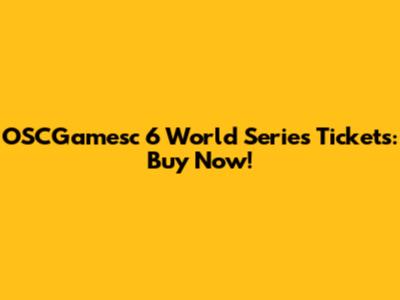 OSCGamesc 6 World Series Tickets: Buy Now!