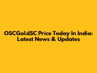 OSCGoldSC Price Today In India: Latest News & Updates