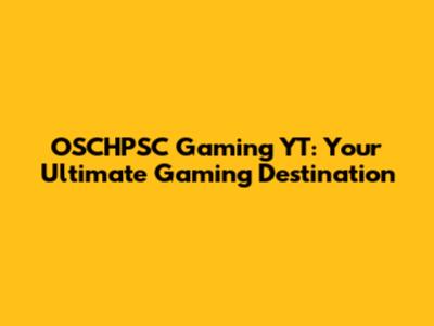 OSCHPSC Gaming YT: Your Ultimate Gaming Destination