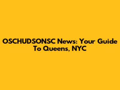 OSCHUDSONSC News: Your Guide To Queens, NYC