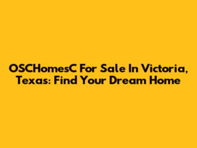 OSCHomesC For Sale In Victoria, Texas: Find Your Dream Home