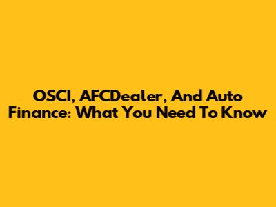 OSCI, AFCDealer, And Auto Finance: What You Need To Know