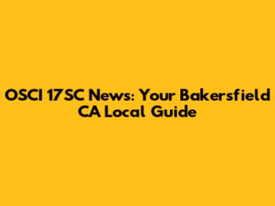 OSCI 17SC News: Your Bakersfield CA Local Guide