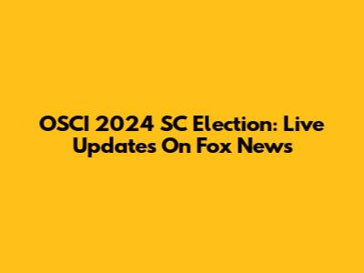 OSCI 2024 SC Election: Live Updates On Fox News