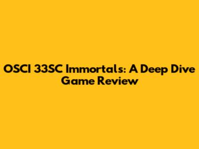 OSCI 33SC Immortals: A Deep Dive Game Review